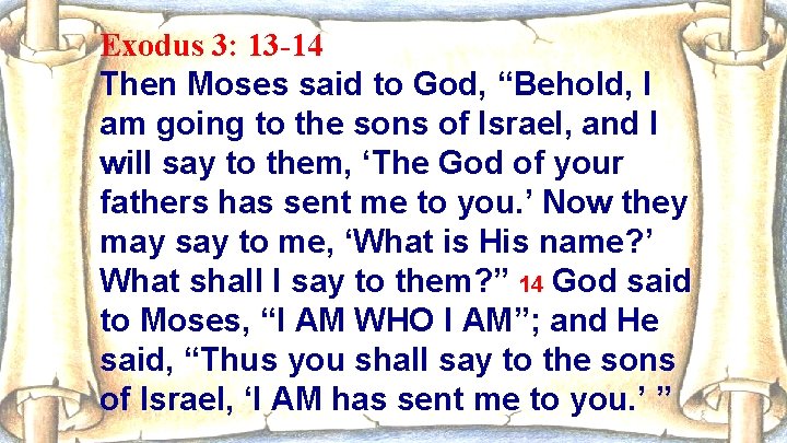 Exodus 3: 13 -14 Then Moses said to God, “Behold, I am going to