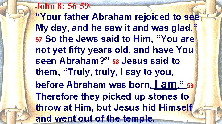 John 8: 56 -59 “Your father Abraham rejoiced to see My day, and he