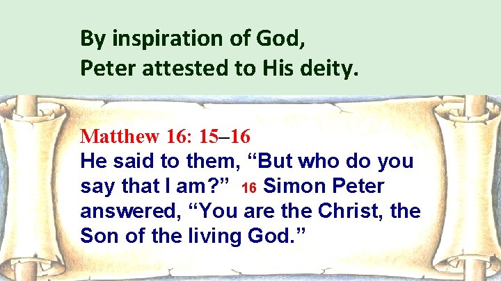 By inspiration of God, Peter attested to His deity. Matthew 16: 15– 16 He