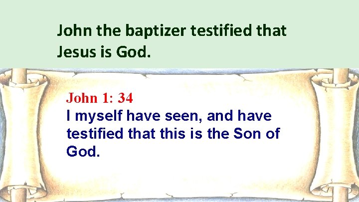 John the baptizer testified that Jesus is God. John 1: 34 I myself have