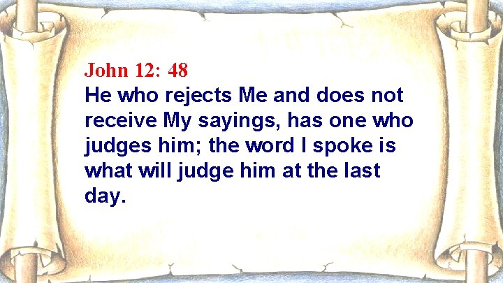 John 12: 48 He who rejects Me and does not receive My sayings, has