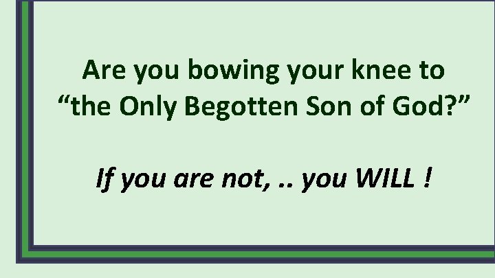 Are you bowing your knee to “the Only Begotten Son of God? ” If