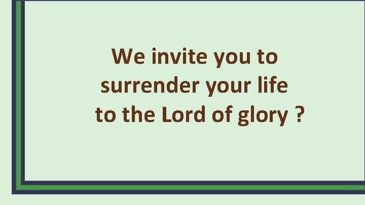 We invite you to surrender your life to the Lord of glory ? 