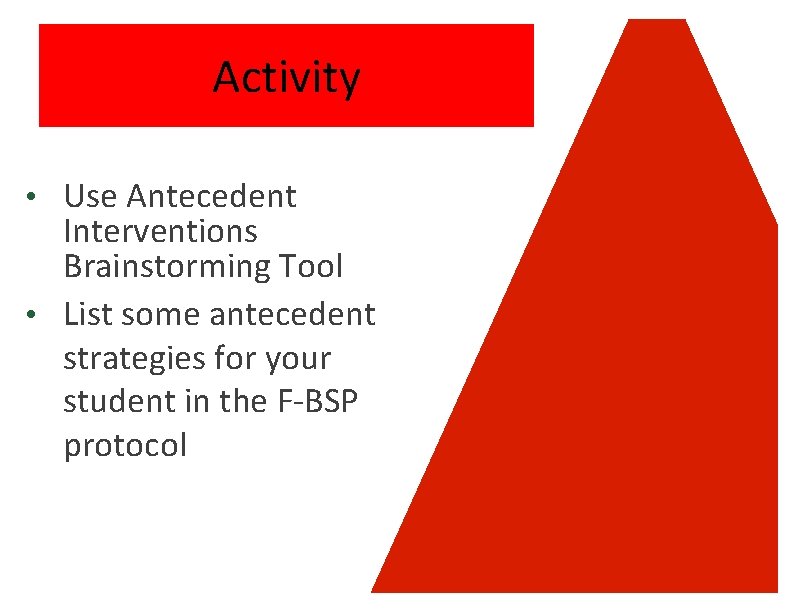 Activity • Use Antecedent Interventions Brainstorming Tool • List some antecedent strategies for your