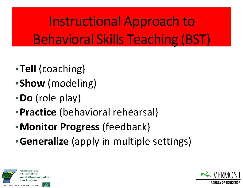 Instructional Approach to Behavioral Skills Teaching (BST) • Tell (coaching) • Show (modeling) •