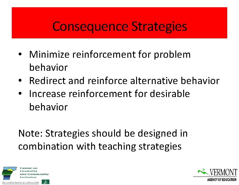 Consequence Strategies • Minimize reinforcement for problem behavior • Redirect and reinforce alternative behavior