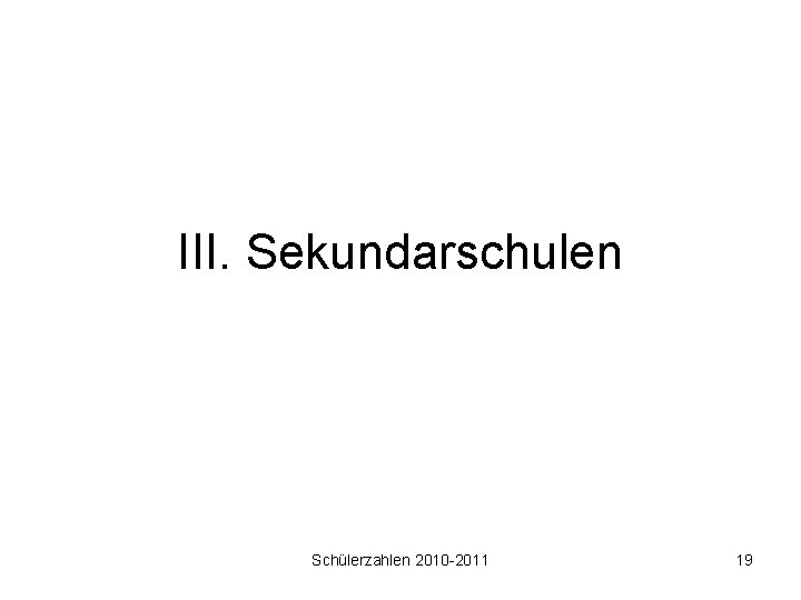 III. Sekundarschulen Schülerzahlen 2010 -2011 19 