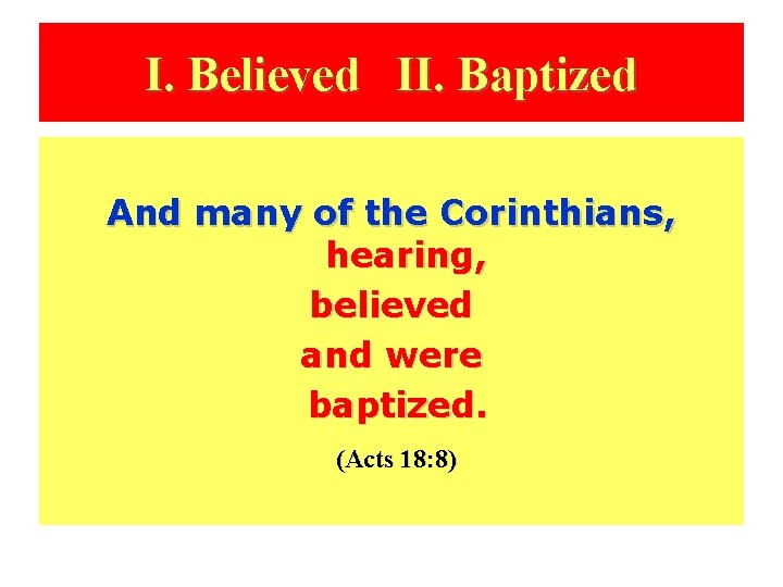 I. Believed II. Baptized And many of the Corinthians, hearing, believed and were baptized.