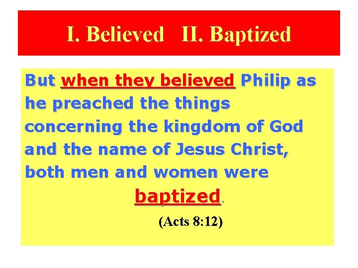 I. Believed II. Baptized But when they believed Philip as he preached the things