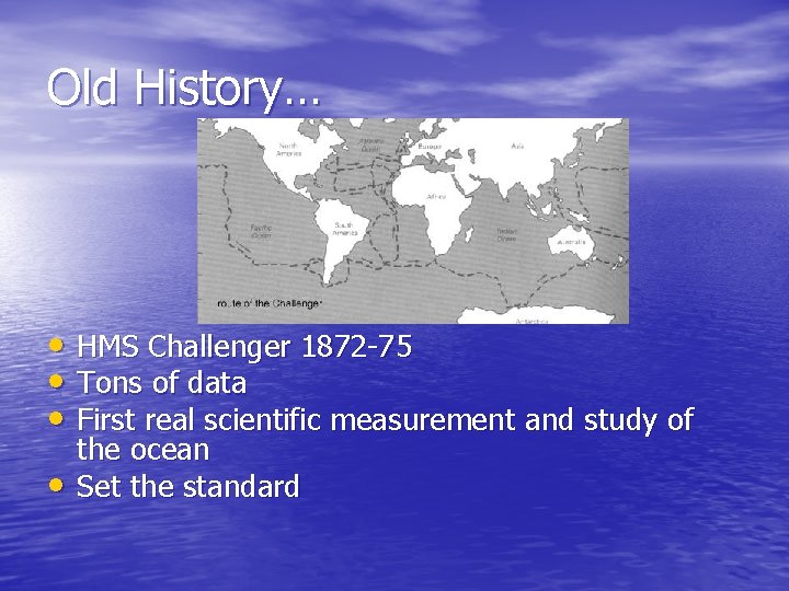 Old History… • HMS Challenger 1872 -75 • Tons of data • First real