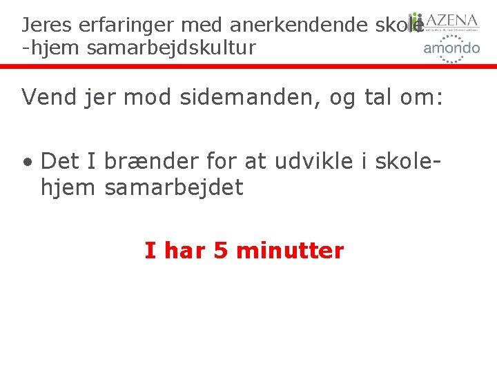 Jeres erfaringer med anerkendende skole -hjem samarbejdskultur Vend jer mod sidemanden, og tal om: