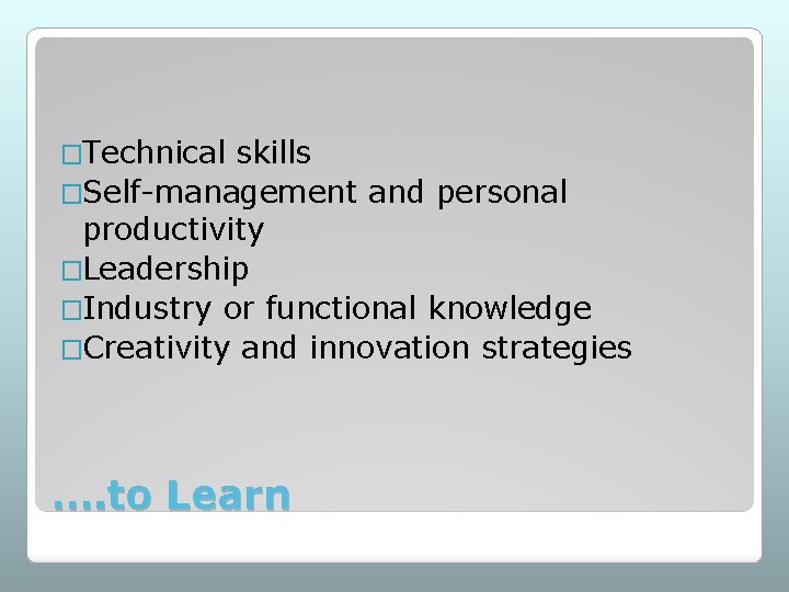 �Technical skills �Self-management and personal productivity �Leadership �Industry or functional knowledge �Creativity and innovation