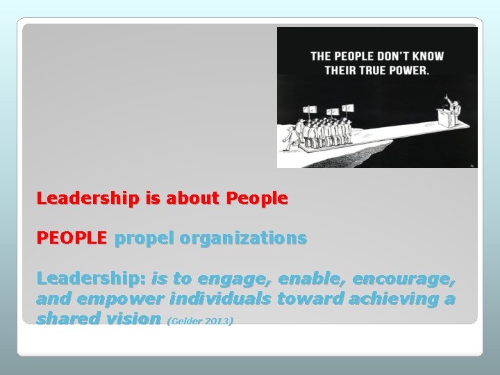 Leadership is about People PEOPLE propel organizations Leadership: is to engage, enable, encourage, and