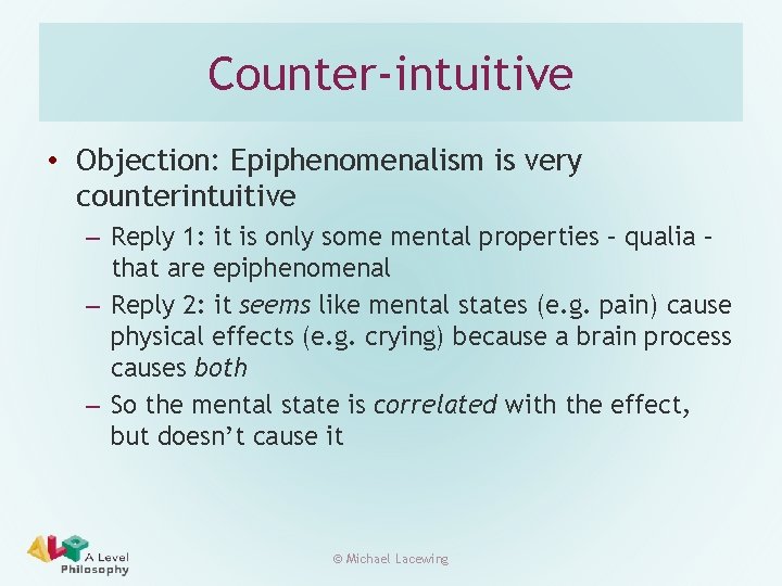 Counter-intuitive • Objection: Epiphenomenalism is very counterintuitive – Reply 1: it is only some