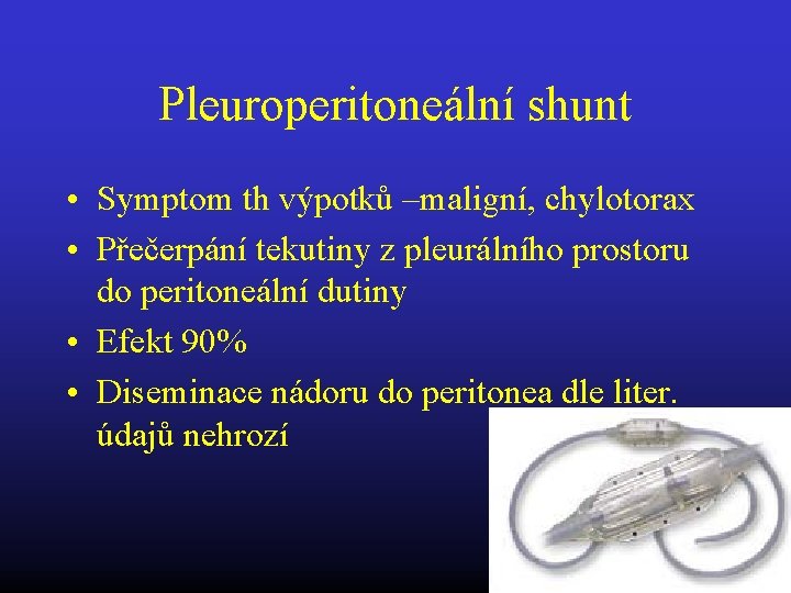 Pleuroperitoneální shunt • Symptom th výpotků –maligní, chylotorax • Přečerpání tekutiny z pleurálního prostoru