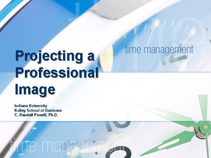 Projecting a Professional Image Indiana University Kelley School of Business C. Randall Powell, Ph.