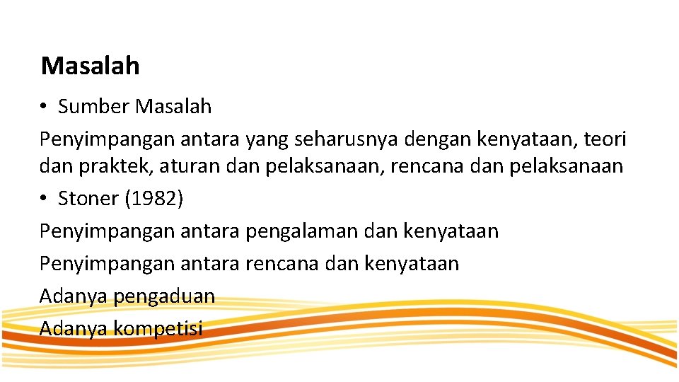 Masalah • Sumber Masalah Penyimpangan antara yang seharusnya dengan kenyataan, teori dan praktek, aturan Masalah • Sumber Masalah Penyimpangan antara yang seharusnya dengan kenyataan, teori dan praktek, aturan