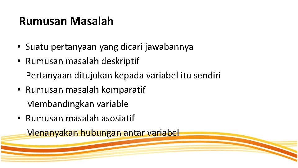 Rumusan Masalah • Suatu pertanyaan yang dicari jawabannya • Rumusan masalah deskriptif Pertanyaan ditujukan Rumusan Masalah • Suatu pertanyaan yang dicari jawabannya • Rumusan masalah deskriptif Pertanyaan ditujukan