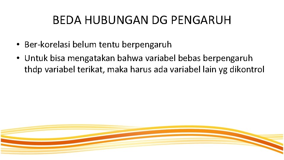 BEDA HUBUNGAN DG PENGARUH • Ber-korelasi belum tentu berpengaruh • Untuk bisa mengatakan bahwa BEDA HUBUNGAN DG PENGARUH • Ber-korelasi belum tentu berpengaruh • Untuk bisa mengatakan bahwa