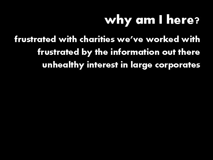 why am I here? frustrated with charities we’ve worked with frustrated by the information