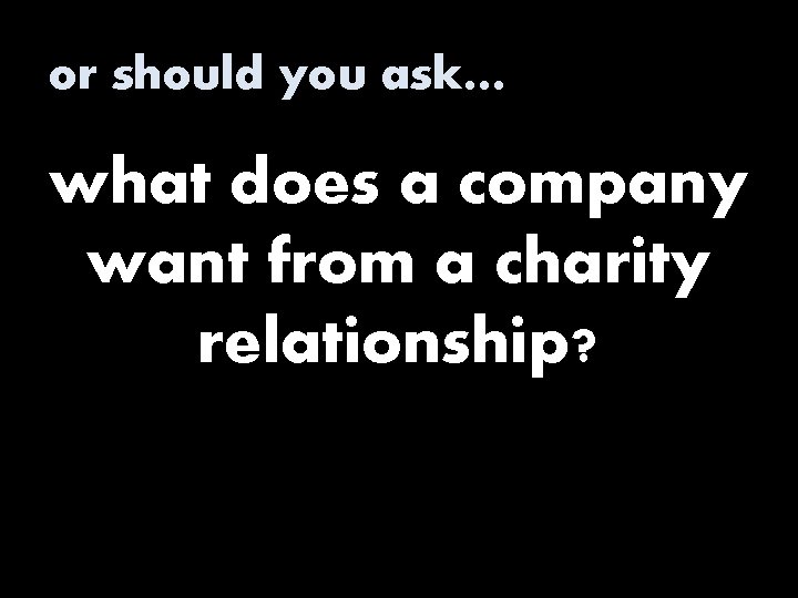 or should you ask… what does a company want from a charity relationship? 