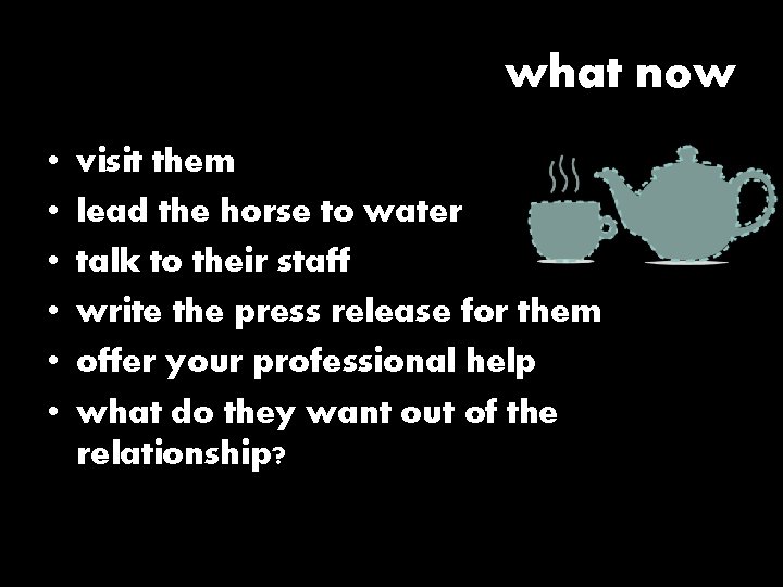 what now • • • visit them lead the horse to water talk to