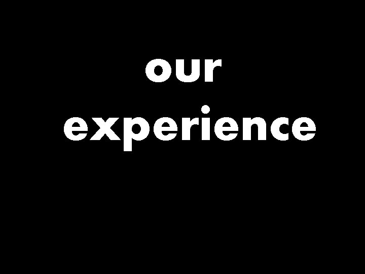 our experience 