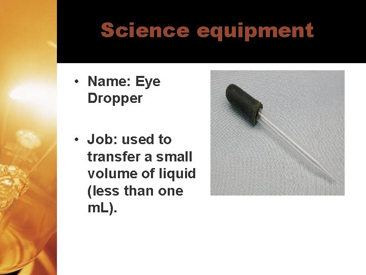 Science equipment • Name: Eye Dropper • Job: used to transfer a small volume