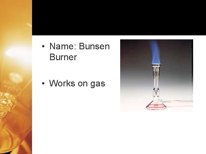  • Name: Bunsen Burner • Works on gas 