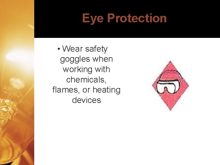 Eye Protection • Wear safety goggles when working with chemicals, flames, or heating devices