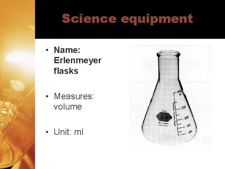 Science equipment • Name: Erlenmeyer flasks • Measures: volume • Unit: ml 