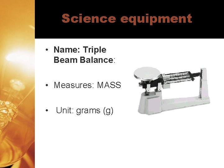 Science equipment • Name: Triple Beam Balance: • Measures: MASS • Unit: grams (g)
