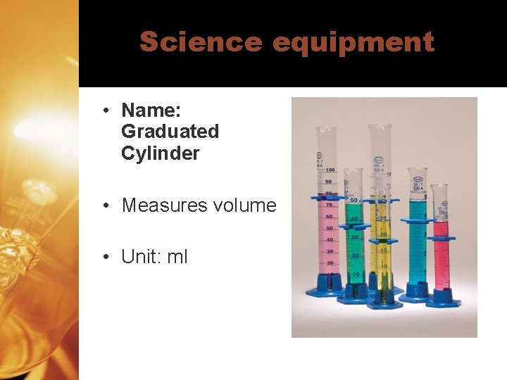 Science equipment • Name: Graduated Cylinder • Measures volume • Unit: ml 
