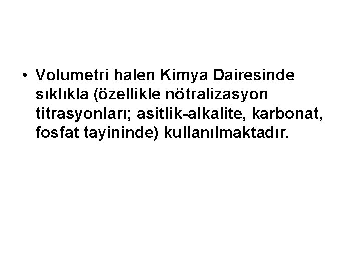  • Volumetri halen Kimya Dairesinde sıklıkla (özellikle nötralizasyon titrasyonları; asitlik-alkalite, karbonat, fosfat tayininde)