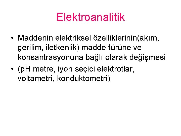 Elektroanalitik • Maddenin elektriksel özelliklerinin(akım, gerilim, iletkenlik) madde türüne ve konsantrasyonuna bağlı olarak değişmesi