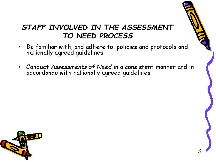 STAFF INVOLVED IN THE ASSESSMENT TO NEED PROCESS • Be familiar with, and adhere