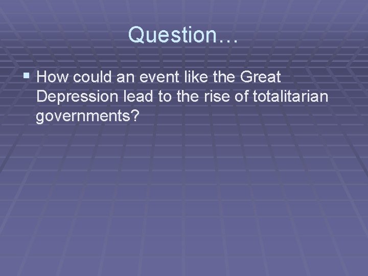 Question… § How could an event like the Great Depression lead to the rise