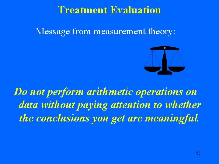 Treatment Evaluation Message from measurement theory: Do not perform arithmetic operations on data without