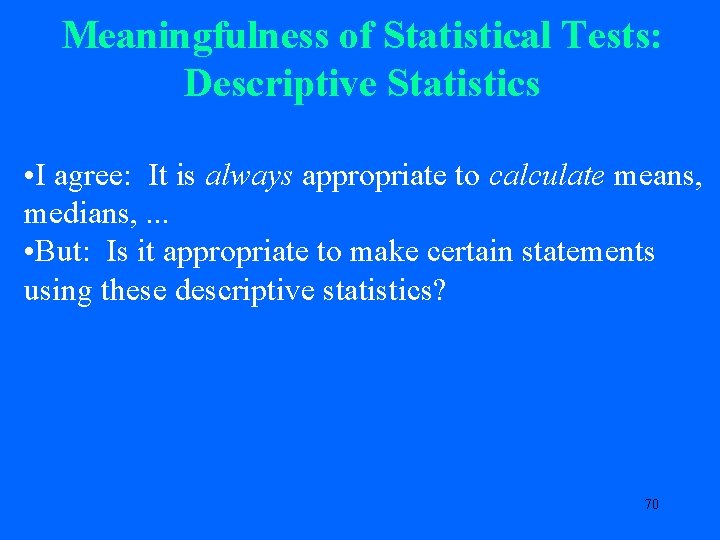 Meaningfulness of Statistical Tests: Descriptive Statistics • I agree: It is always appropriate to