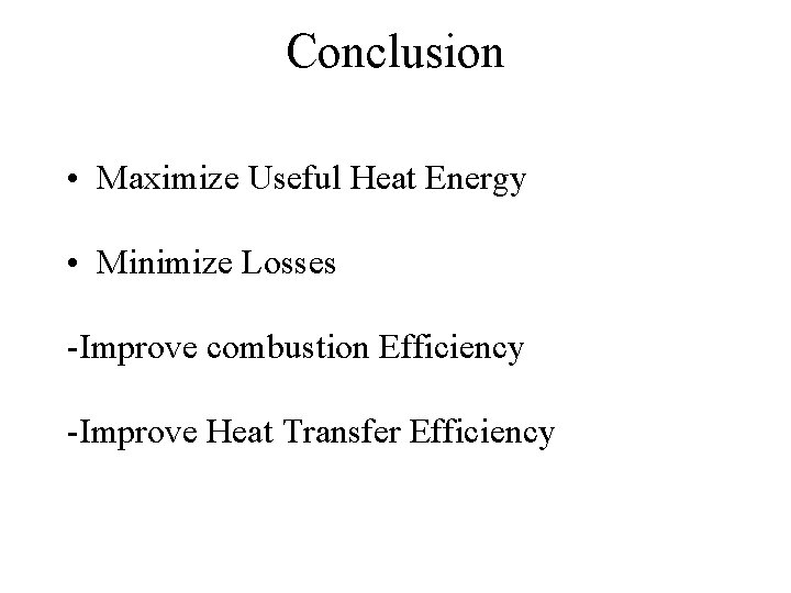 Conclusion • Maximize Useful Heat Energy • Minimize Losses -Improve combustion Efficiency -Improve Heat