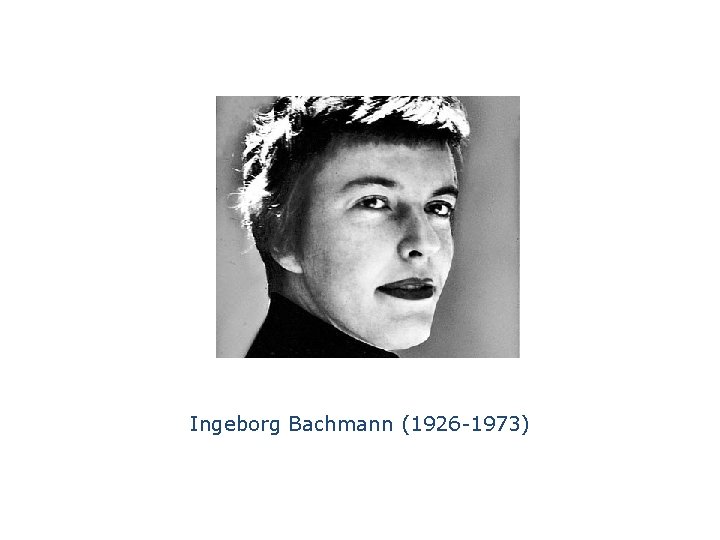 Ingeborg Bachmann (1926 -1973) 