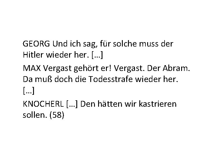 GEORG Und ich sag, für solche muss der Hitler wieder her. […] MAX Vergast