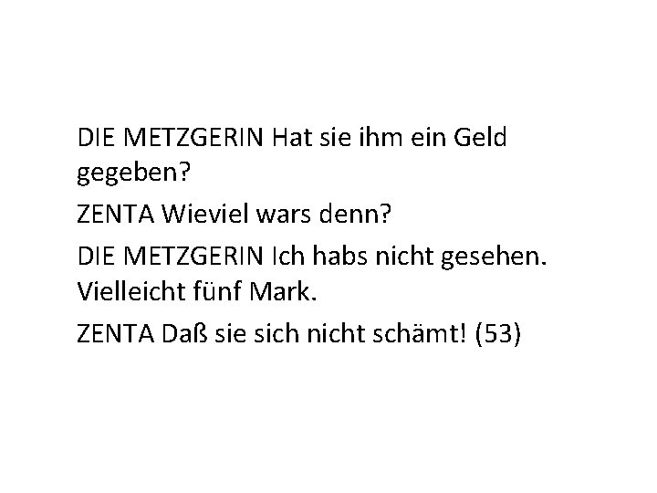 DIE METZGERIN Hat sie ihm ein Geld gegeben? ZENTA Wieviel wars denn? DIE METZGERIN