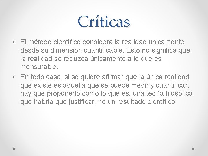 Críticas • El método científico considera la realidad únicamente desde su dimensión cuantificable. Esto