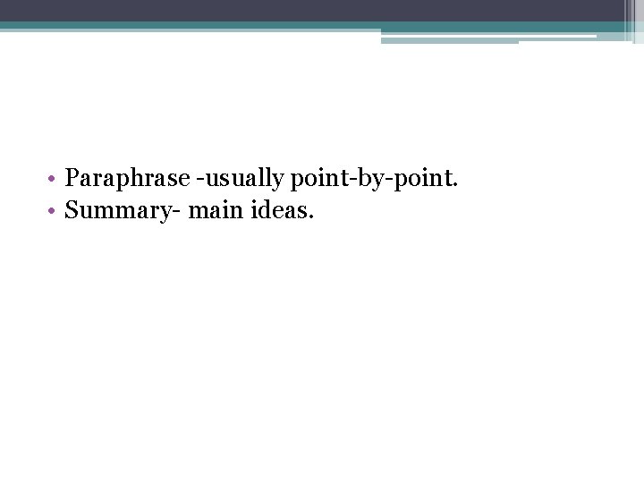  • Paraphrase -usually point-by-point. • Summary- main ideas. 
