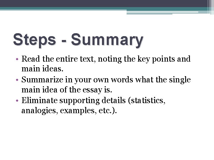 Steps - Summary • Read the entire text, noting the key points and main