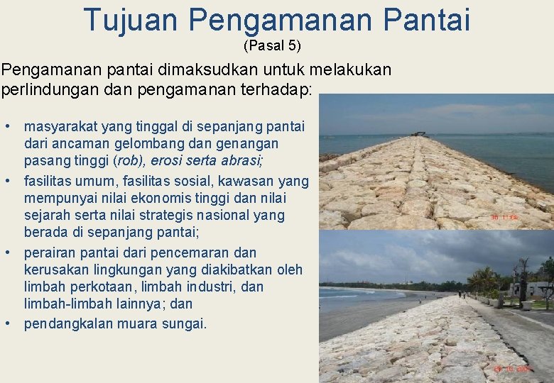 Tujuan Pengamanan Pantai (Pasal 5) Pengamanan pantai dimaksudkan untuk melakukan perlindungan dan pengamanan terhadap: