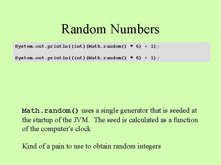 Random Numbers System. out. println((int)(Math. random() * 6) + 1); Math. random() uses a