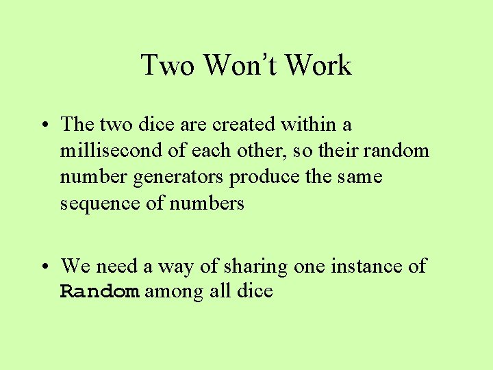 Two Won’t Work • The two dice are created within a millisecond of each