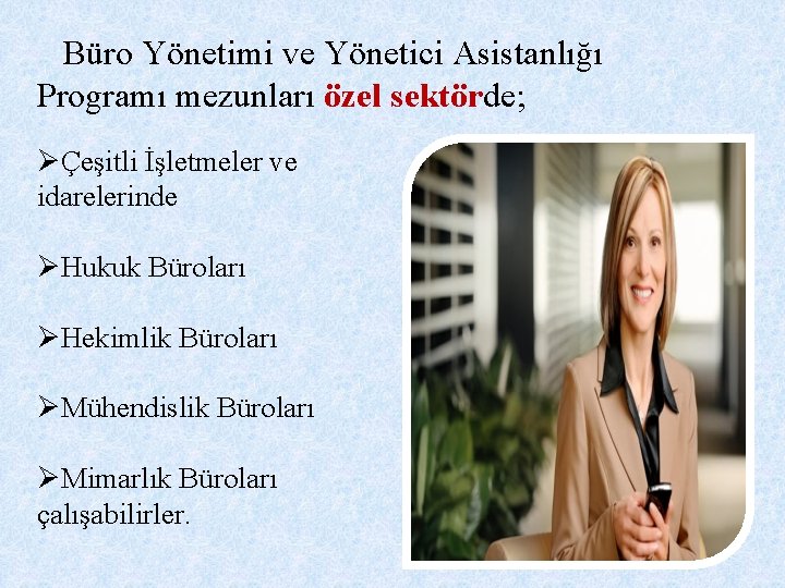  Büro Yönetimi ve Yönetici Asistanlığı Programı mezunları özel sektörde; ØÇeşitli İşletmeler ve idarelerinde